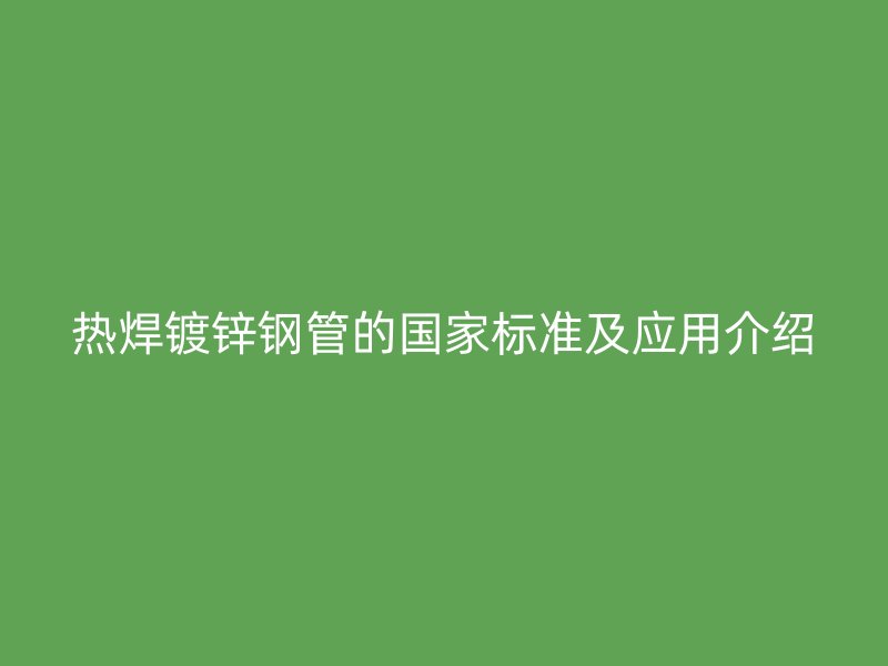 熱焊鍍鋅鋼管的國家標準及應(yīng)用介紹
