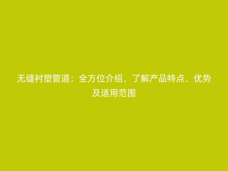 無縫襯塑管道：全方位介紹，了解產(chǎn)品特點(diǎn)、優(yōu)勢及適用范圍