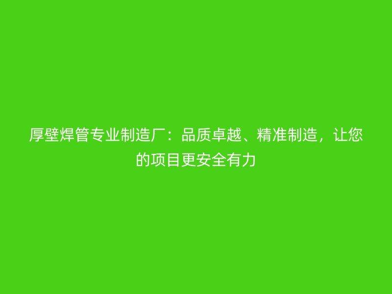 厚壁焊管專業(yè)制造廠：品質(zhì)卓越、精準(zhǔn)制造，讓您的項(xiàng)目更安全有力