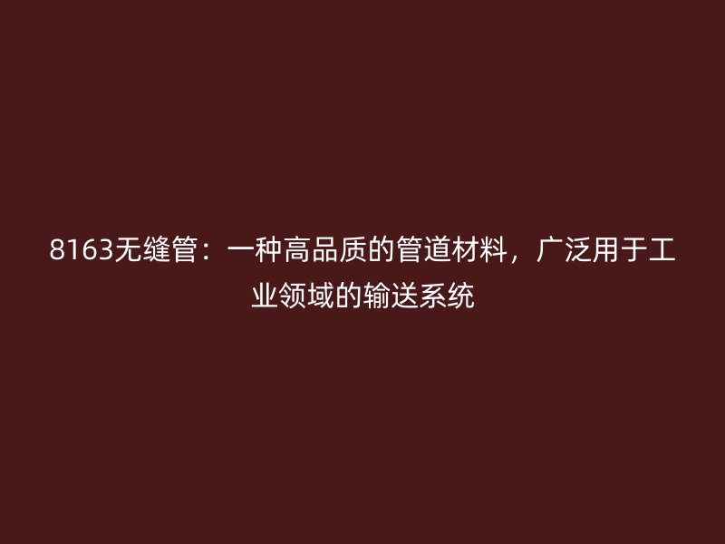8163無縫管：一種高品質(zhì)的管道材料，廣泛用于工業(yè)領域的輸送系統(tǒng)