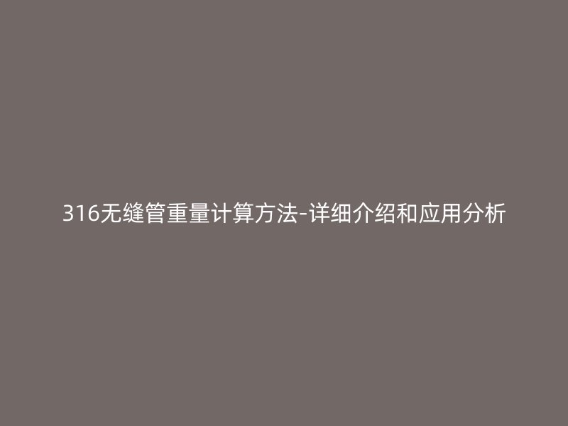 316無縫管重量計算方法-詳細(xì)介紹和應(yīng)用分析