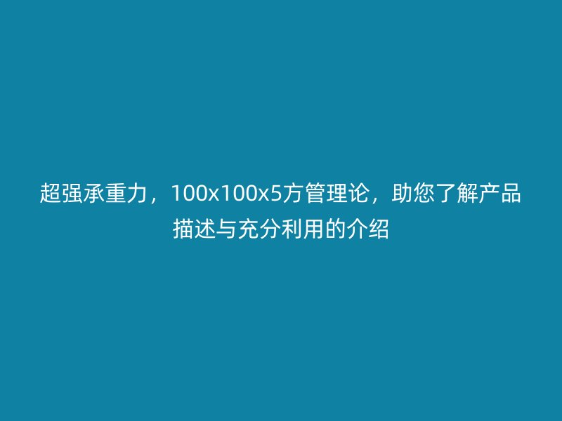 超強(qiáng)承重力，100x100x5方管理論，助您了解產(chǎn)品描述與充分利用的介紹