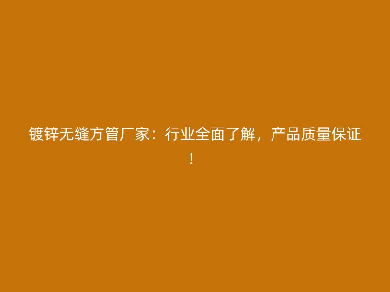 鍍鋅無(wú)縫方管廠家：行業(yè)全面了解，產(chǎn)品質(zhì)量保證！