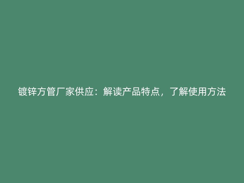 鍍鋅方管廠家供應(yīng)：解讀產(chǎn)品特點(diǎn)，了解使用方法