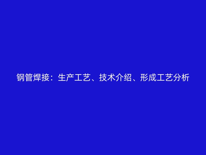 鋼管焊接：生產(chǎn)工藝、技術(shù)介紹、形成工藝分析