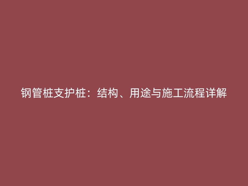 鋼管樁支護樁：結構、用途與施工流程詳解