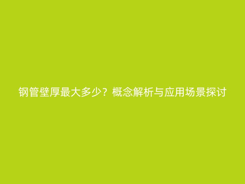 鋼管壁厚最大多少？概念解析與應用場景探討