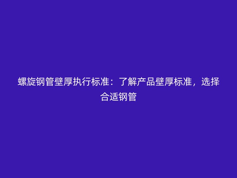 螺旋鋼管壁厚執(zhí)行標準：了解產品壁厚標準，選擇合適鋼管