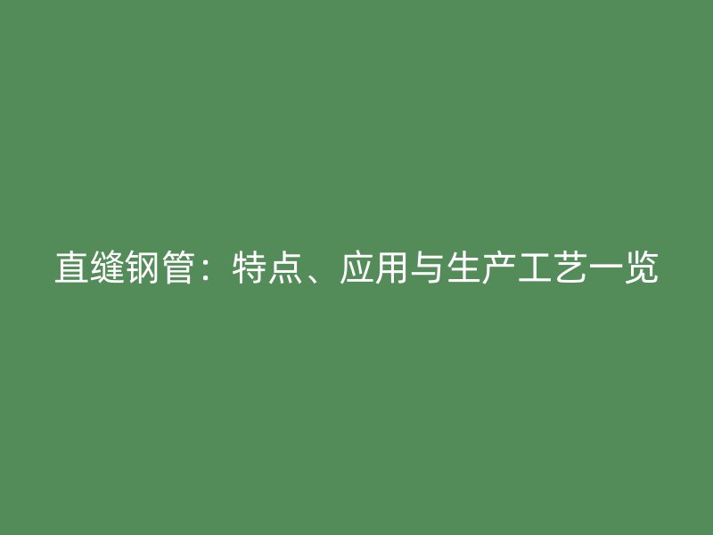 直縫鋼管：特點(diǎn)、應(yīng)用與生產(chǎn)工藝一覽