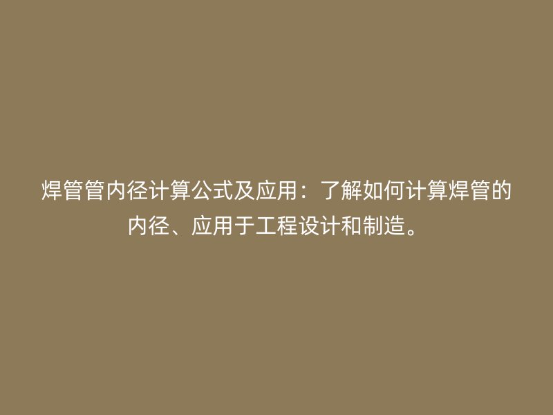 焊管管內(nèi)徑計(jì)算公式及應(yīng)用：了解如何計(jì)算焊管的內(nèi)徑、應(yīng)用于工程設(shè)計(jì)和制造。