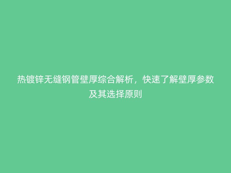 熱鍍鋅無縫鋼管壁厚綜合解析，快速了解壁厚參數(shù)及其選擇原則