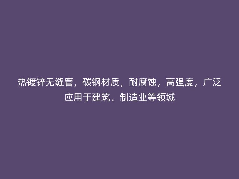 熱鍍鋅無縫管，碳鋼材質(zhì)，耐腐蝕，高強(qiáng)度，廣泛應(yīng)用于建筑、制造業(yè)等領(lǐng)域