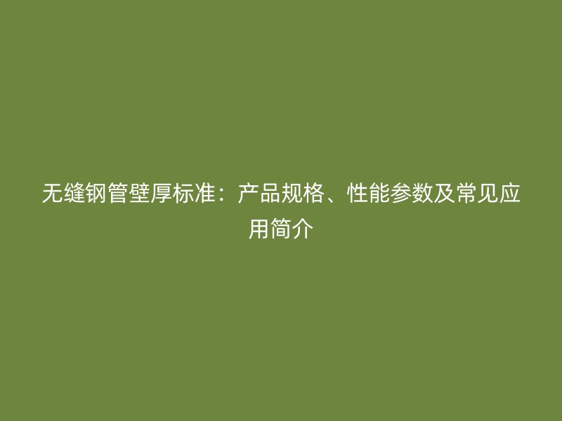 無縫鋼管壁厚標(biāo)準(zhǔn)：產(chǎn)品規(guī)格、性能參數(shù)及常見應(yīng)用簡(jiǎn)介