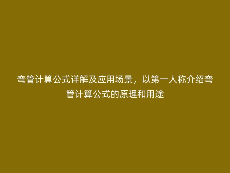 彎管計(jì)算公式詳解及應(yīng)用場(chǎng)景，以第一人稱介紹彎管計(jì)算公式的原理和用途