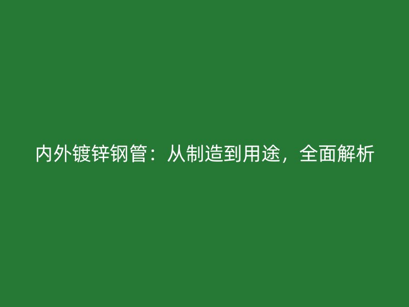 內(nèi)外鍍鋅鋼管：從制造到用途，全面解析