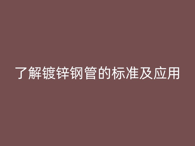 了解鍍鋅鋼管的標準及應(yīng)用