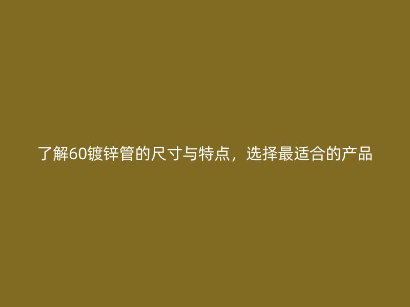 了解60鍍鋅管的尺寸與特點(diǎn)，選擇最適合的產(chǎn)品