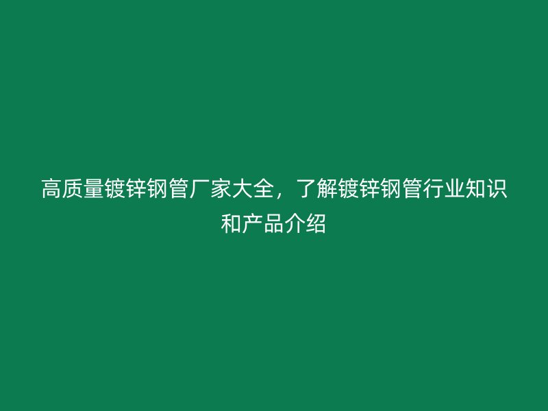 高質(zhì)量鍍鋅鋼管廠家大全，了解鍍鋅鋼管行業(yè)知識和產(chǎn)品介紹