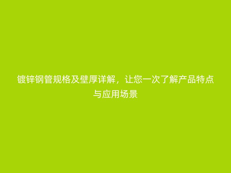 鍍鋅鋼管規(guī)格及壁厚詳解，讓您一次了解產(chǎn)品特點與應用場景