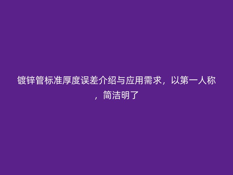 鍍鋅管標準厚度誤差介紹與應(yīng)用需求，以第一人稱，簡潔明了