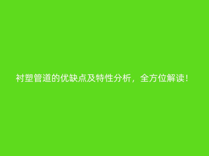 襯塑管道的優(yōu)缺點(diǎn)及特性分析，全方位解讀！