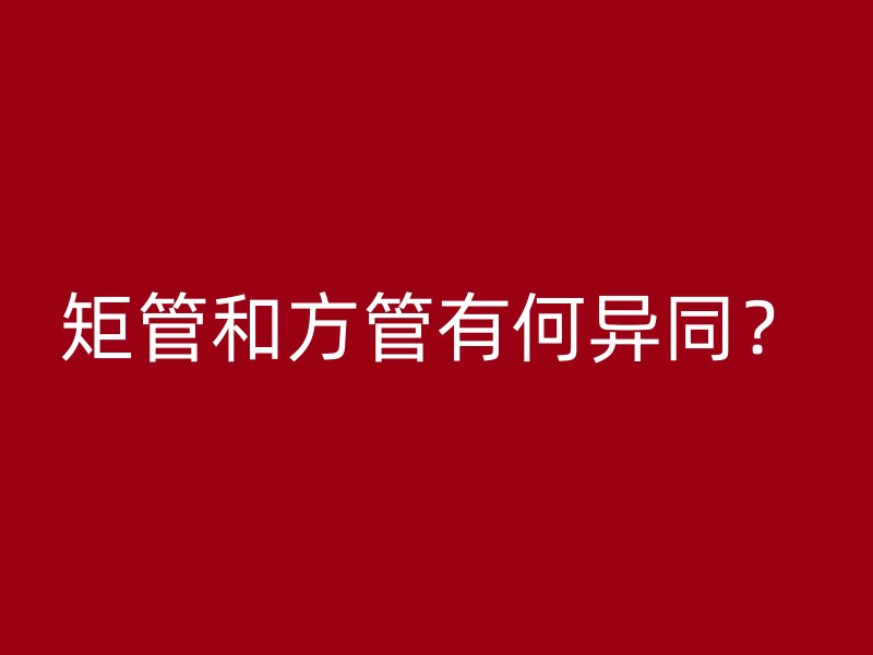 矩管和方管有何異同？