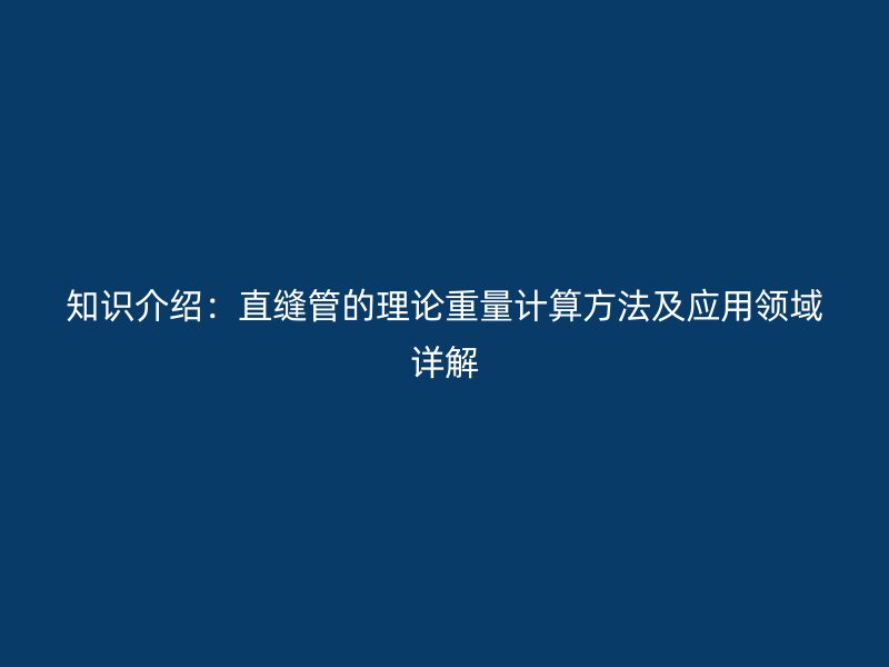知識介紹：直縫管的理論重量計(jì)算方法及應(yīng)用領(lǐng)域詳解