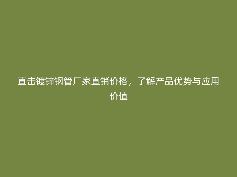 直擊鍍鋅鋼管廠家直銷價(jià)格，了解產(chǎn)品優(yōu)勢(shì)與應(yīng)用價(jià)值
