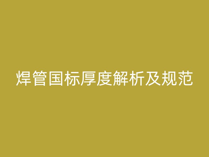 焊管國標厚度解析及規(guī)范