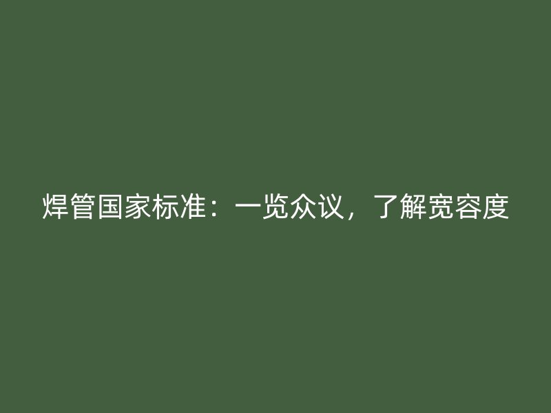 焊管國家標準：一覽眾議，了解寬容度