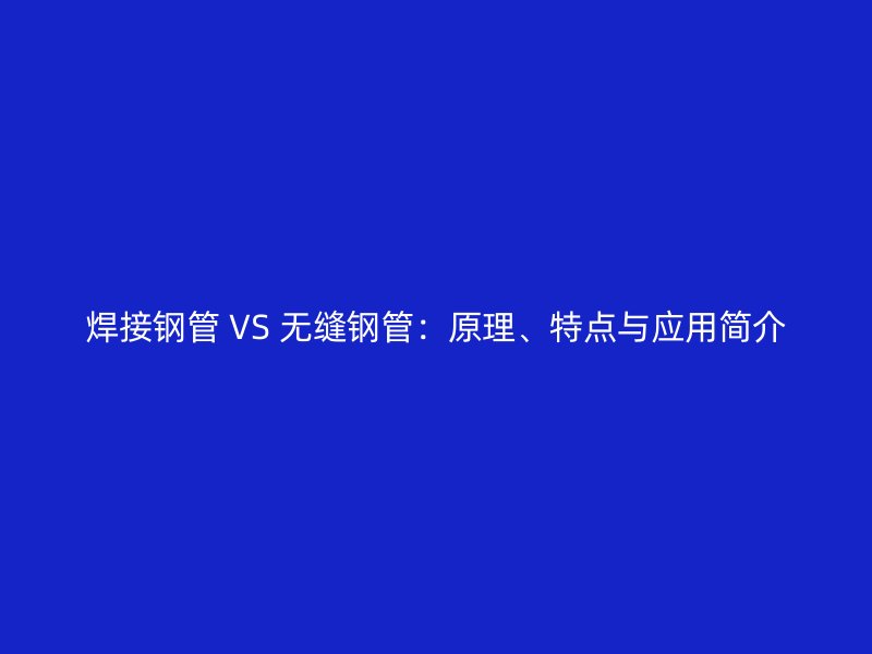 焊接鋼管 VS 無縫鋼管：原理、特點與應用簡介