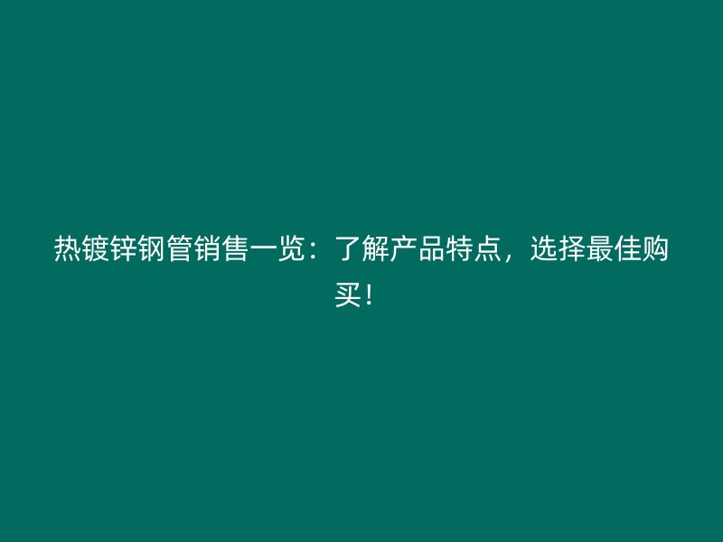 熱鍍鋅鋼管銷(xiāo)售一覽：了解產(chǎn)品特點(diǎn)，選擇最佳購(gòu)買(mǎi)！