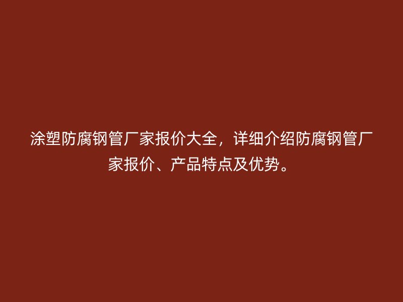 涂塑防腐鋼管廠家報(bào)價(jià)大全，詳細(xì)介紹防腐鋼管廠家報(bào)價(jià)、產(chǎn)品特點(diǎn)及優(yōu)勢。