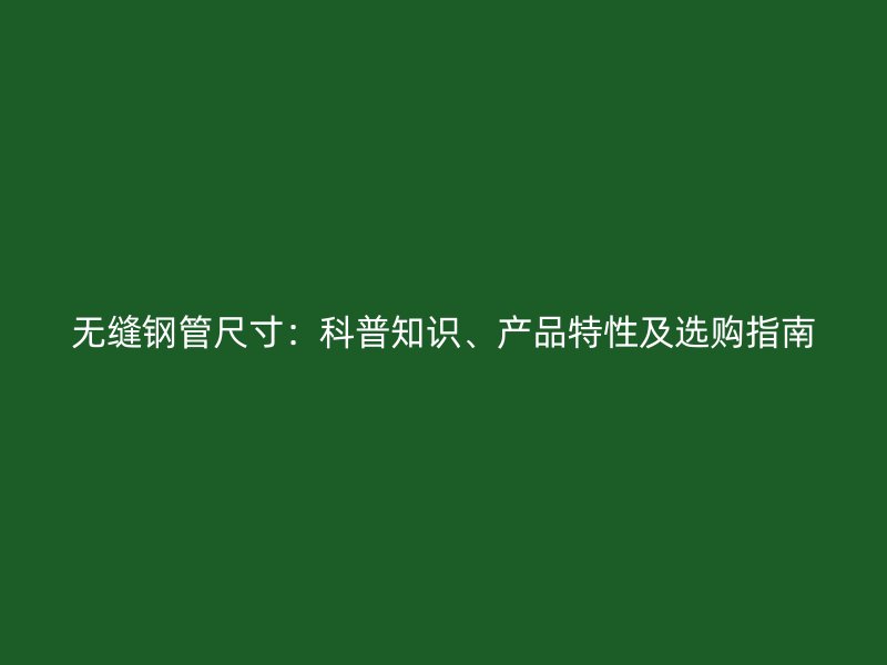 無縫鋼管尺寸：科普知識、產(chǎn)品特性及選購指南
