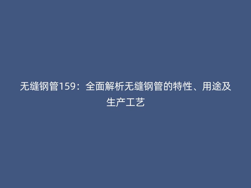 無縫鋼管159：全面解析無縫鋼管的特性、用途及生產工藝