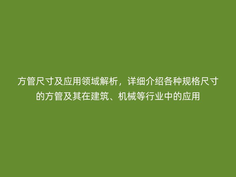 方管尺寸及應用領域解析，詳細介紹各種規(guī)格尺寸的方管及其在建筑、機械等行業(yè)中的應用