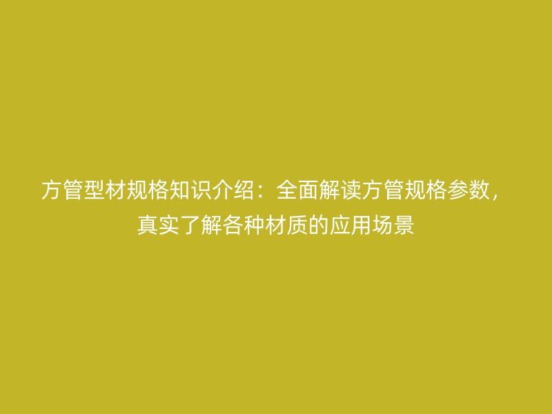 方管型材規(guī)格知識(shí)介紹：全面解讀方管規(guī)格參數(shù)，真實(shí)了解各種材質(zhì)的應(yīng)用場(chǎng)景
