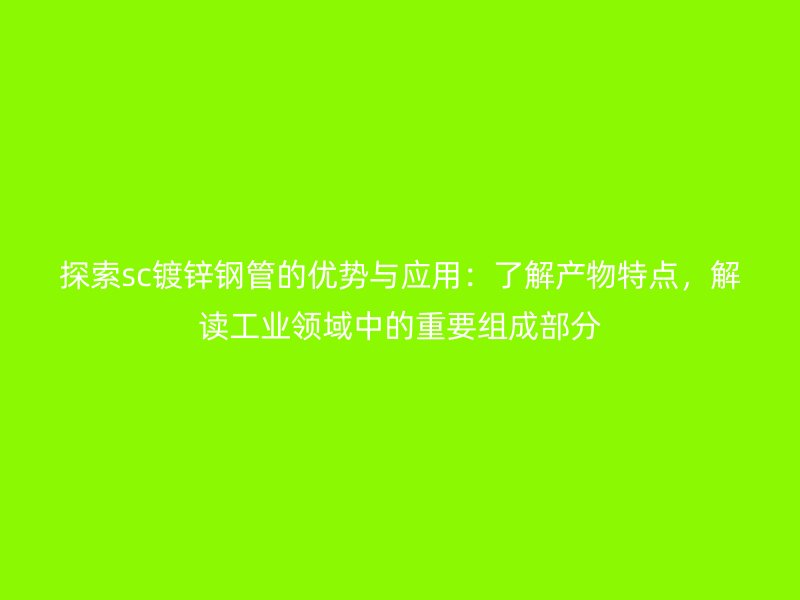探索sc鍍鋅鋼管的優(yōu)勢與應用：了解產(chǎn)物特點，解讀工業(yè)領域中的重要組成部分