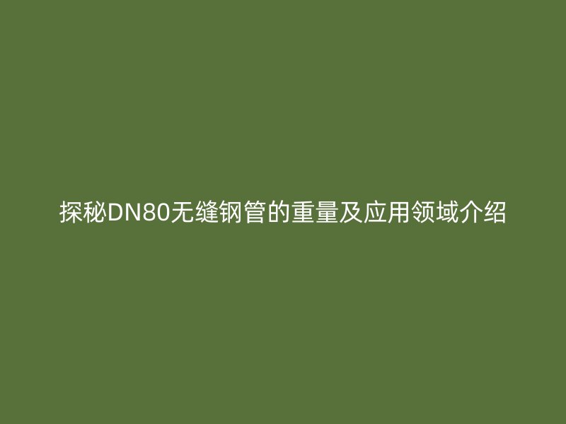 探秘DN80無(wú)縫鋼管的重量及應(yīng)用領(lǐng)域介紹