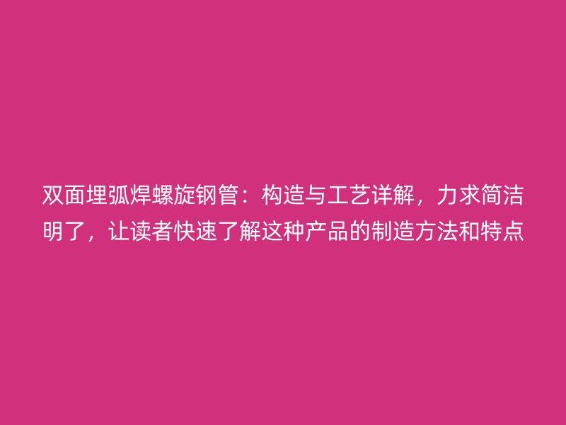 雙面埋弧焊螺旋鋼管：構(gòu)造與工藝詳解，力求簡潔明了，讓讀者快速了解這種產(chǎn)品的制造方法和特點