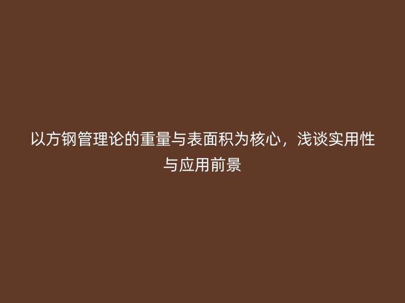 以方鋼管理論的重量與表面積為核心，淺談實(shí)用性與應(yīng)用前景