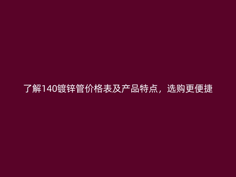 了解140鍍鋅管價格表及產(chǎn)品特點，選購更便捷