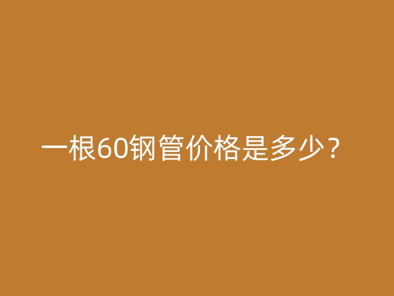 一根60鋼管價格是多少？