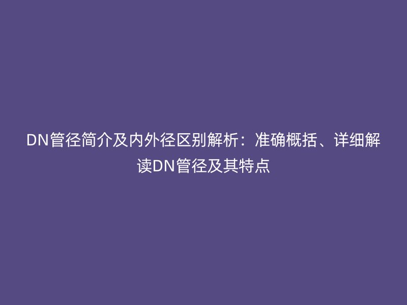 DN管徑簡介及內(nèi)外徑區(qū)別解析：準確概括、詳細解讀DN管徑及其特點