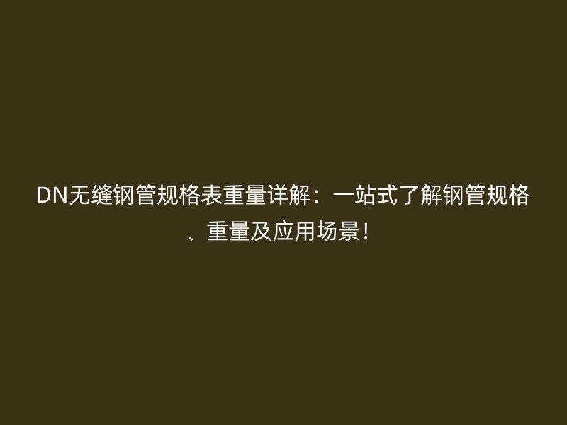 DN無縫鋼管規(guī)格表重量詳解：一站式了解鋼管規(guī)格、重量及應(yīng)用場景！