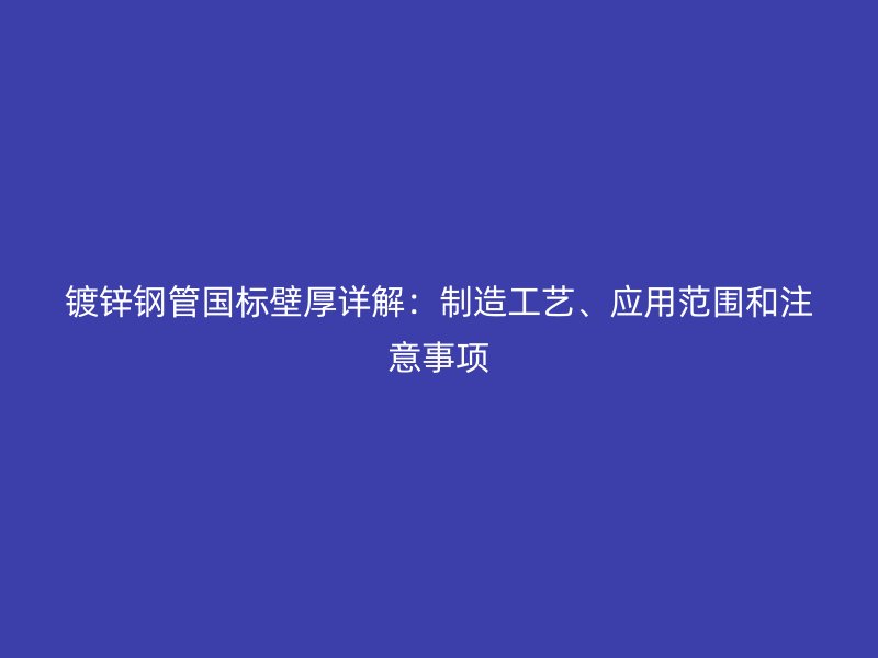 鍍鋅鋼管國標壁厚詳解：制造工藝、應用范圍和注意事項