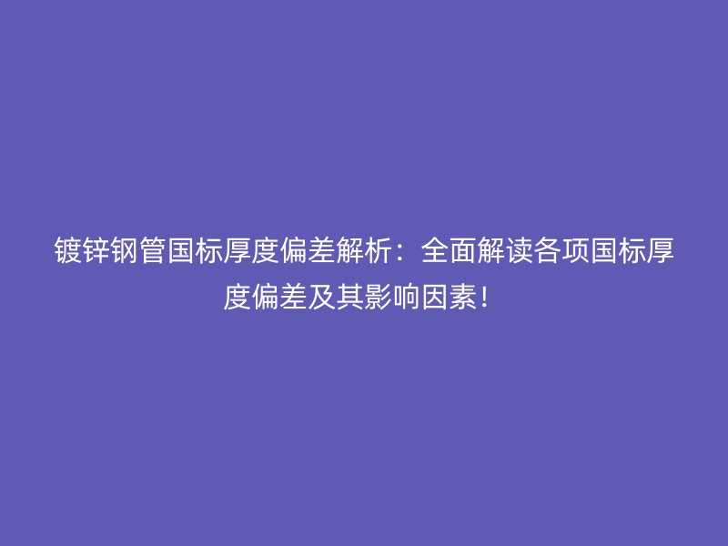鍍鋅鋼管國標(biāo)厚度偏差解析：全面解讀各項(xiàng)國標(biāo)厚度偏差及其影響因素！
