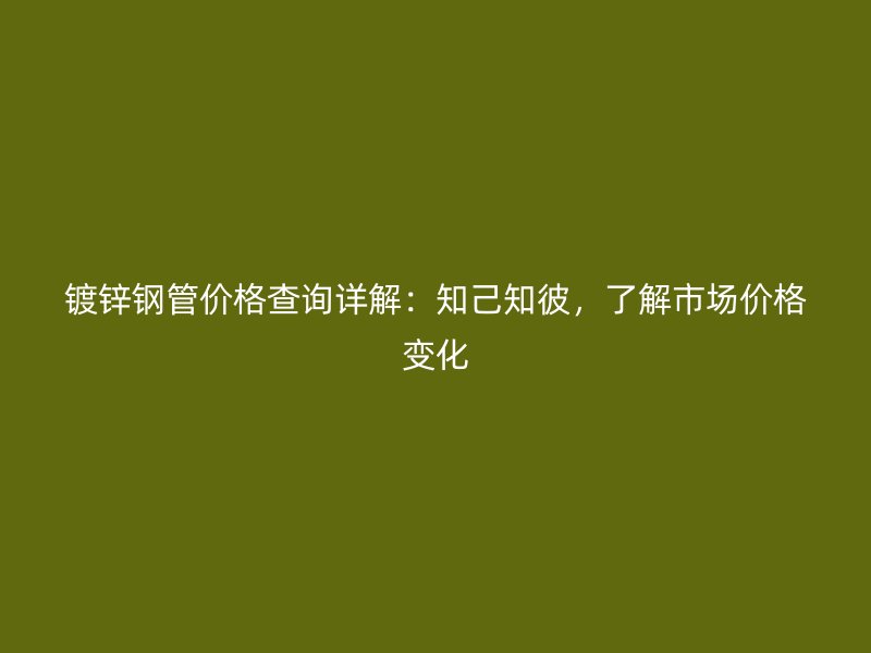 鍍鋅鋼管價(jià)格查詢詳解：知己知彼，了解市場價(jià)格變化