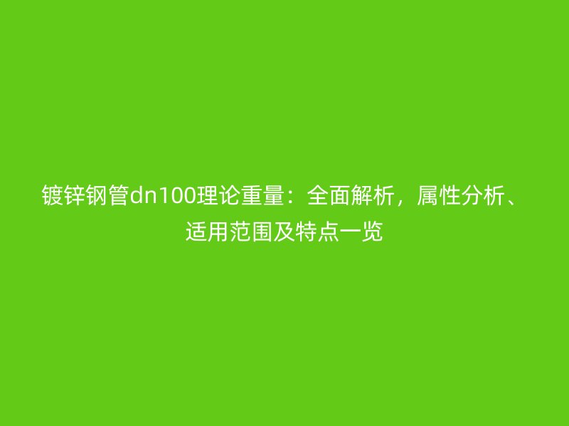 鍍鋅鋼管dn100理論重量：全面解析，屬性分析、適用范圍及特點一覽