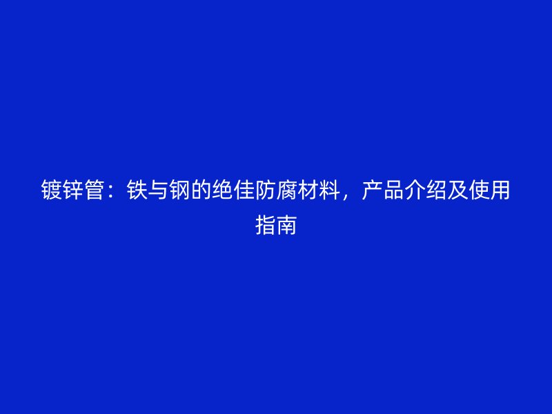 鍍鋅管：鐵與鋼的絕佳防腐材料，產(chǎn)品介紹及使用指南